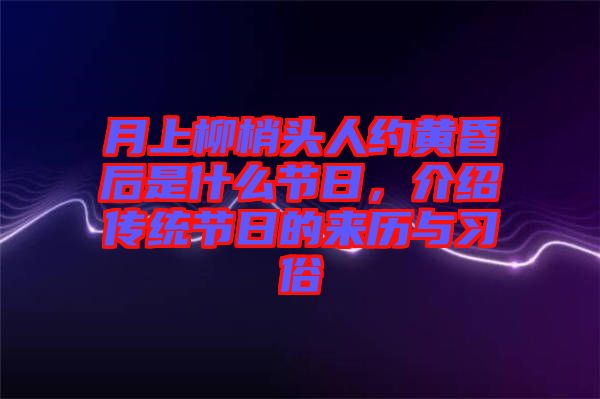 月上柳梢頭人約黃昏后是什么節(jié)日，介紹傳統節(jié)日的來歷與習俗