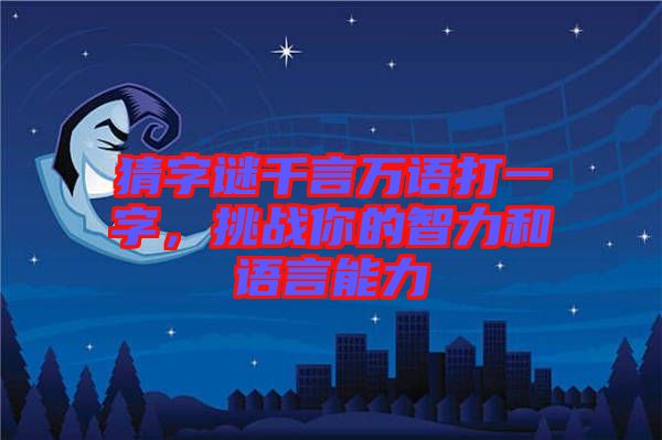 猜字謎千言萬語打一字，挑戰(zhàn)你的智力和語言能力