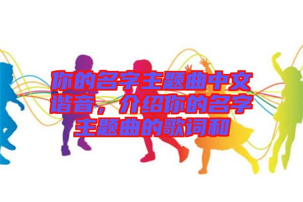你的名字主題曲中文諧音，介紹你的名字主題曲的歌詞和