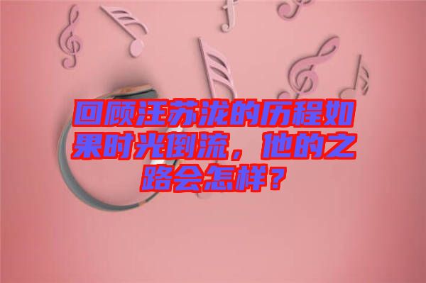 回顧汪蘇瀧的歷程如果時光倒流，他的之路會怎樣？