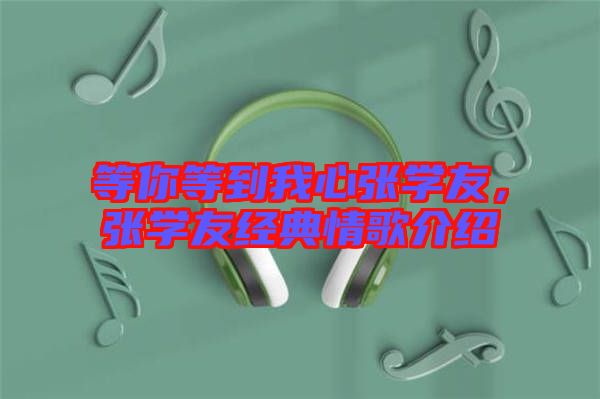 等你等到我心張學友，張學友經典情歌介紹