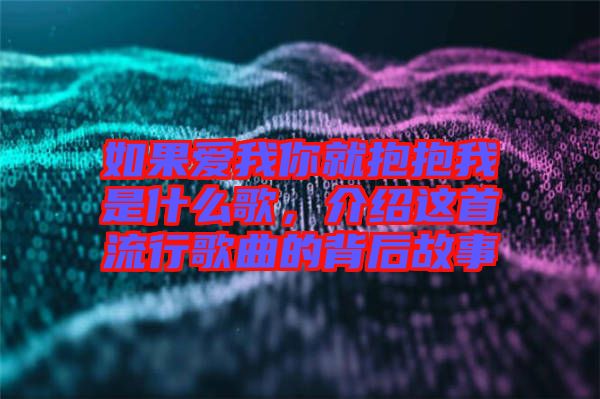 如果愛我你就抱抱我是什么歌，介紹這首流行歌曲的背后故事