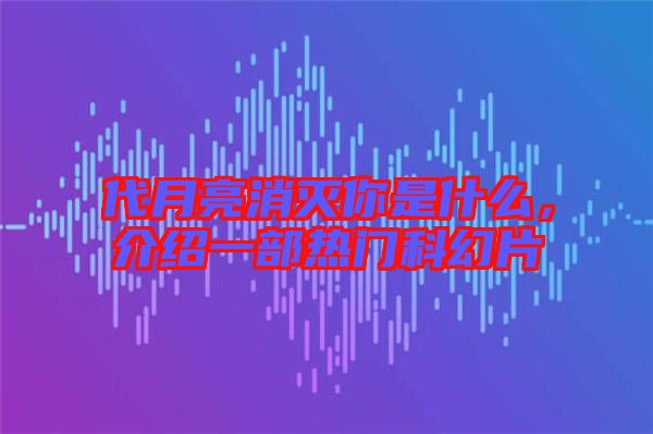 代月亮消滅你是什么，介紹一部熱門科幻片