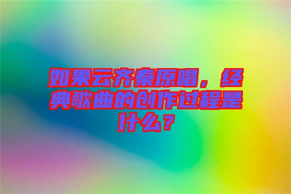 如果云齊秦原唱，經典歌曲的創作過程是什么？