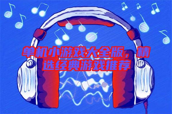 單機小游戲大全版，精選經典游戲推薦