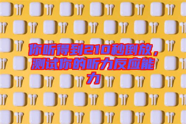 你聽得到210秒倒放，測試你的聽力反應能力
