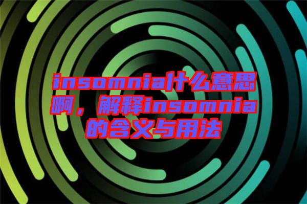 insomnia什么意思啊，解釋insomnia的含義與用法