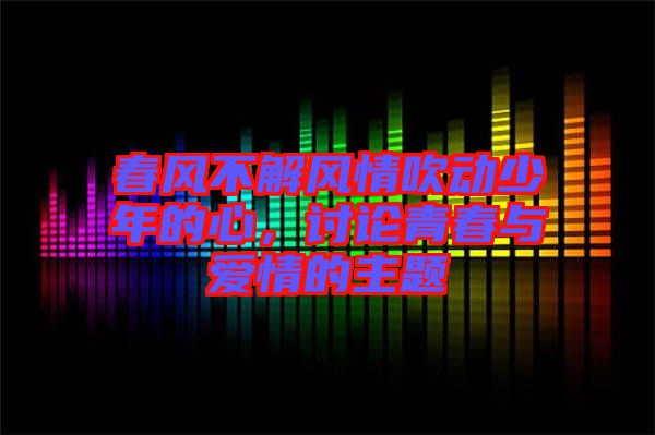 春風(fēng)不解風(fēng)情吹動(dòng)少年的心，討論青春與愛情的主題