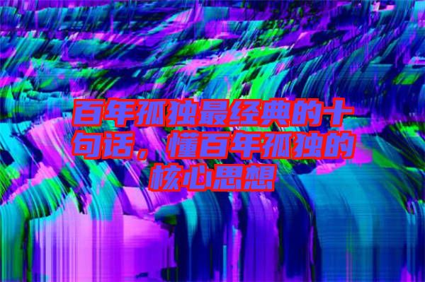 百年孤獨最經典的十句話，懂百年孤獨的核心思想