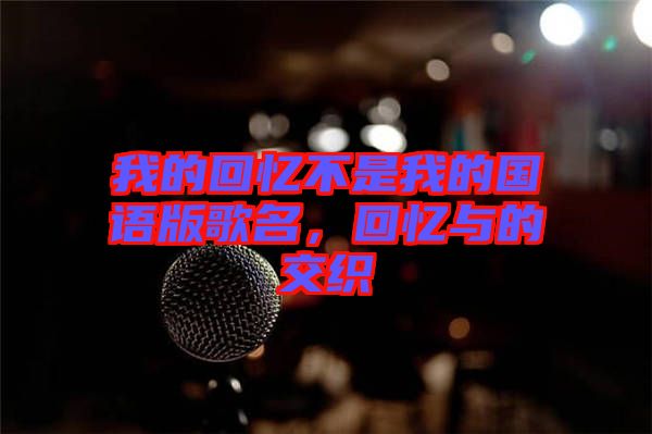 我的回憶不是我的國語版歌名，回憶與的交織