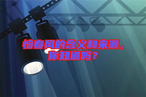 惱春風(fēng)的含義和來源，你知道嗎？