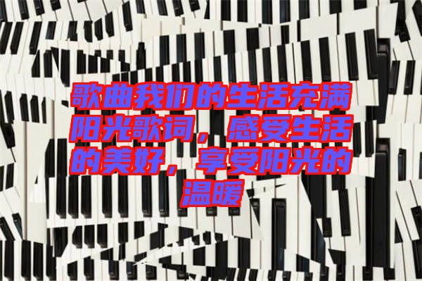 歌曲我們的生活充滿陽光歌詞，感受生活的美好，享受陽光的溫暖