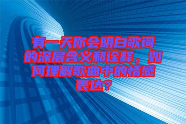 有一天你會明白歌詞的深層含義和詮釋，如何理解歌曲中的情感表達？