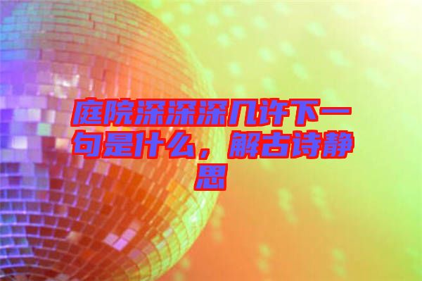庭院深深深幾許下一句是什么，解古詩(shī)靜思