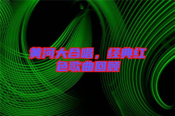 黃河大合唱，經典紅色歌曲回顧
