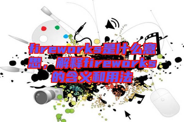 fireworks是什么意思，解釋fireworks的含義和用法