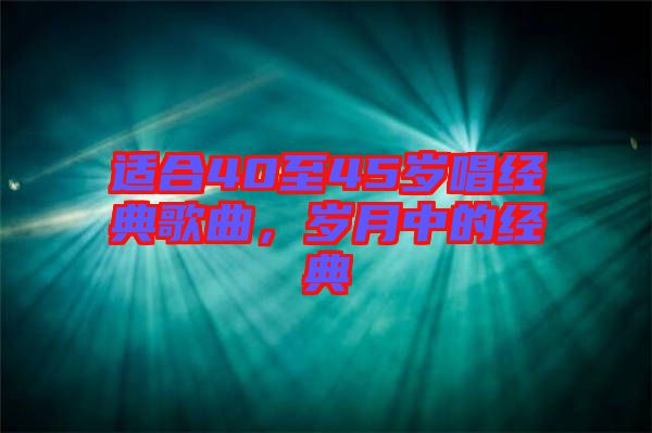 適合40至45歲唱經典歌曲，歲月中的經典