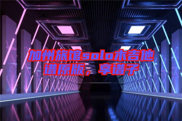 加州旅館solo木吉他譜原版，享譜子