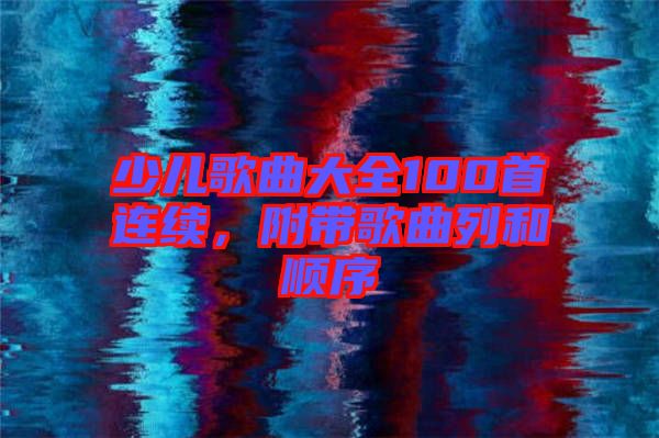少兒歌曲大全100首連續，附帶歌曲列和順序