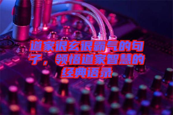 道家很玄很霸氣的句子，領悟道家智慧的經典語錄