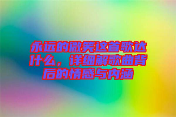 永遠(yuǎn)的微笑這首歌達(dá)什么，詳細(xì)解歌曲背后的情感與內(nèi)涵