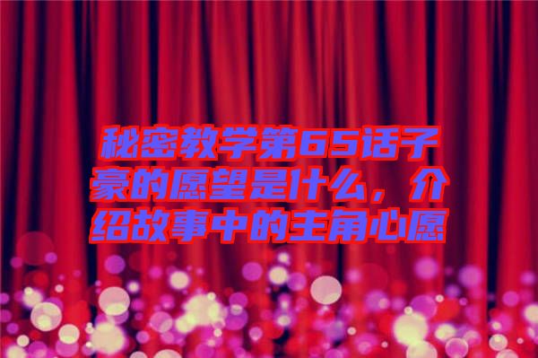 秘密教學第65話子豪的愿望是什么，介紹故事中的主角心愿