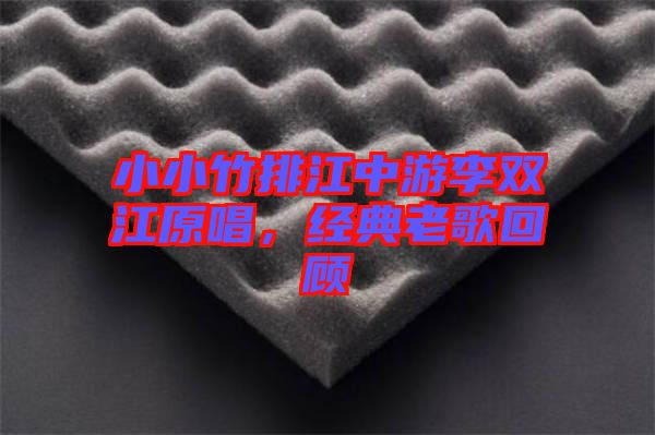 小小竹排江中游李雙江原唱，經(jīng)典老歌回顧