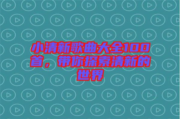 小清新歌曲大全100首，帶你探索清新的世界