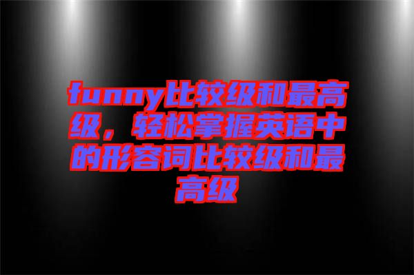 funny比較級和最高級，輕松掌握英語中的形容詞比較級和最高級