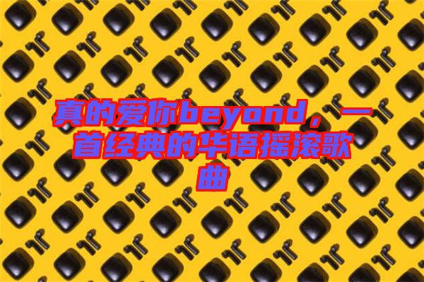 真的愛你beyond，一首經典的華語搖滾歌曲