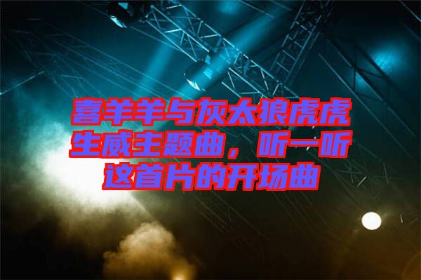 喜羊羊與灰太狼虎虎生威主題曲，聽(tīng)一聽(tīng)這首片的開(kāi)場(chǎng)曲