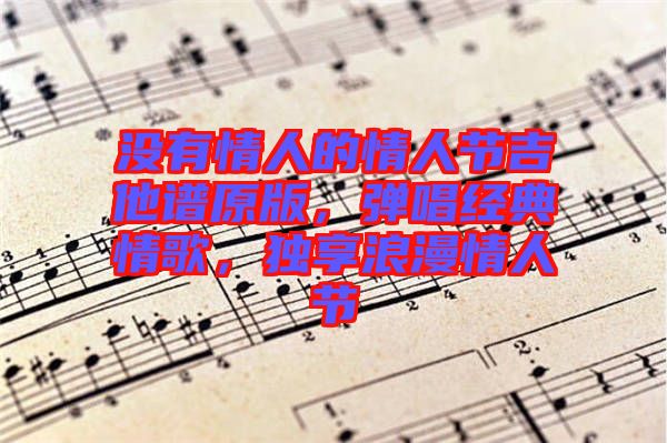 沒有情人的情人節吉他譜原版，彈唱經典情歌，獨享浪漫情人節