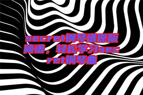 secret鋼琴譜原版簡譜，輕松學(xué)習(xí)secret鋼琴曲