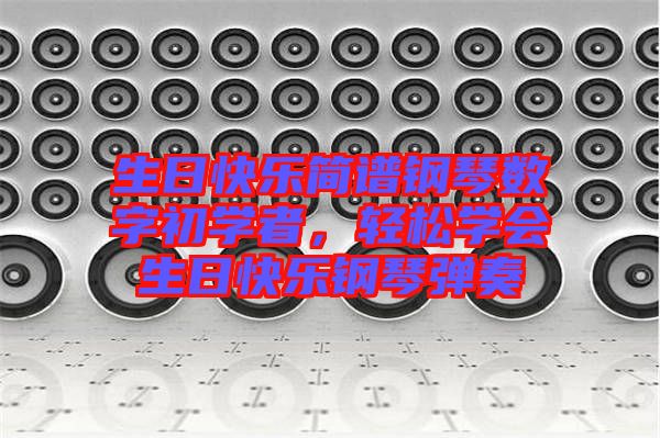 生日快樂簡譜鋼琴數字初學者，輕松學會生日快樂鋼琴彈奏