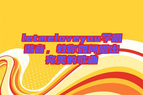 letmeloveyou學唱諧音，教你如何唱出完美的歌曲