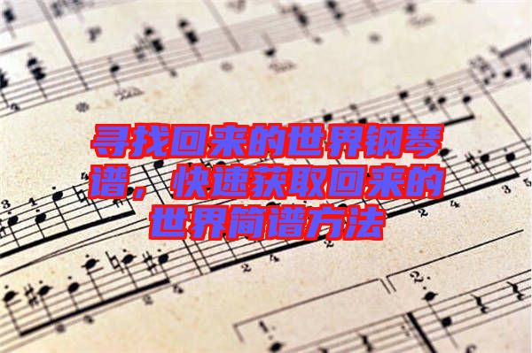 尋找回來的世界鋼琴譜，快速獲取回來的世界簡譜方法