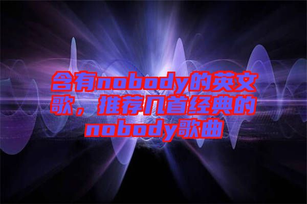 含有nobody的英文歌，推薦幾首經(jīng)典的nobody歌曲