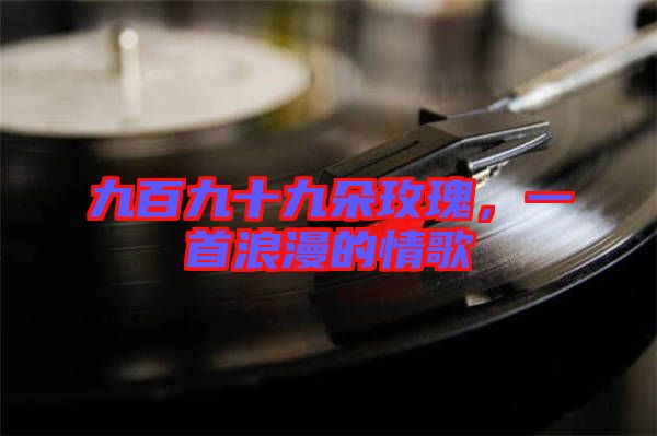九百九十九朵玫瑰，一首浪漫的情歌