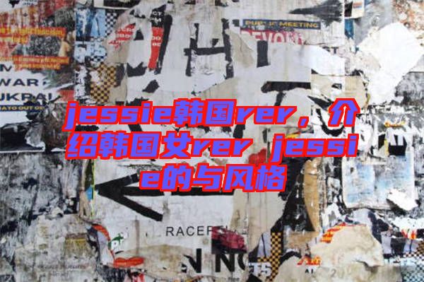 jessie韓國rer，介紹韓國女rer jessie的與風格