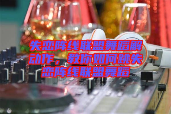 失戀陣線聯盟舞蹈解動作，教你如何跳失戀陣線聯盟舞蹈