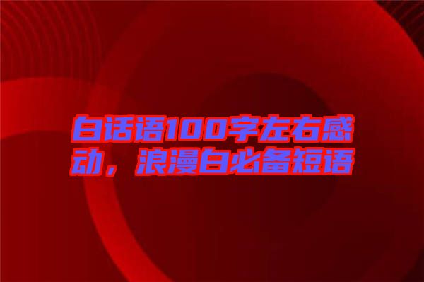 白話語100字左右感動(dòng)，浪漫白必備短語