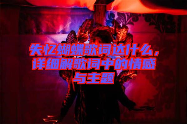 失憶蝴蝶歌詞達(dá)什么，詳細(xì)解歌詞中的情感與主題