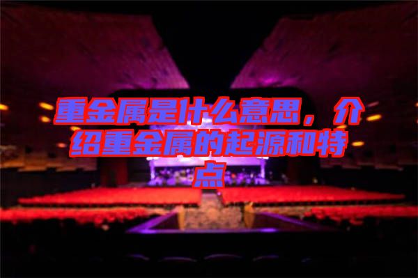重金屬是什么意思，介紹重金屬的起源和特點
