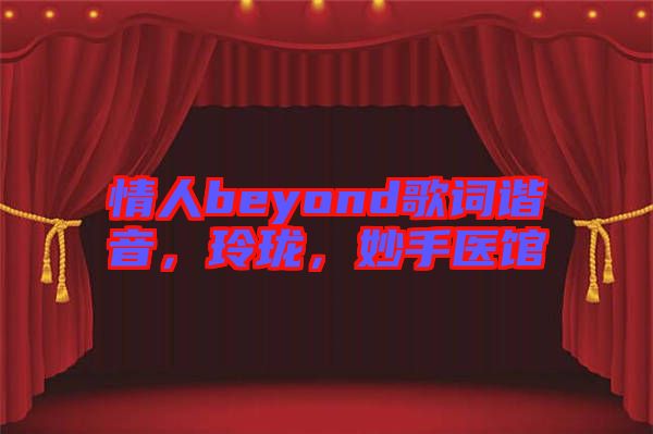 情人beyond歌詞諧音，玲瓏，妙手醫館
