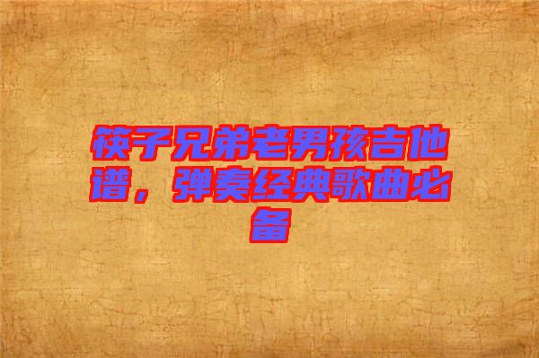 筷子兄弟老男孩吉他譜，彈奏經(jīng)典歌曲必備