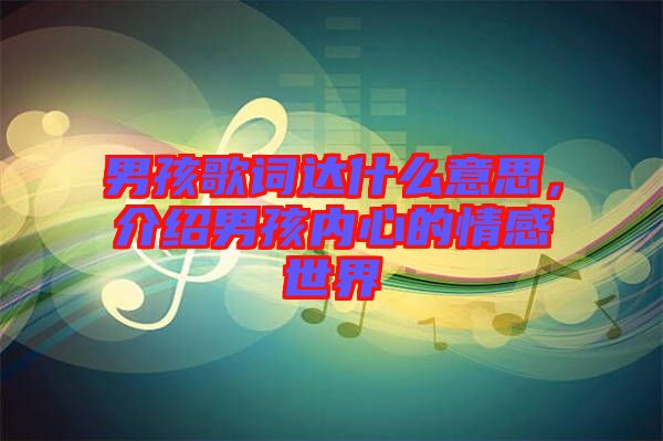 男孩歌詞達什么意思，介紹男孩內心的情感世界