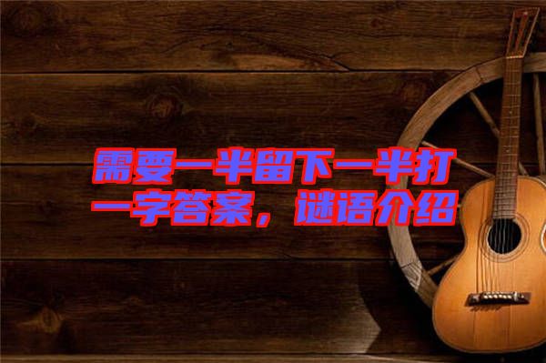需要一半留下一半打一字答案，謎語(yǔ)介紹