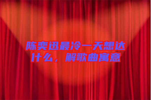 陳奕迅最冷一天想達什么，解歌曲寓意