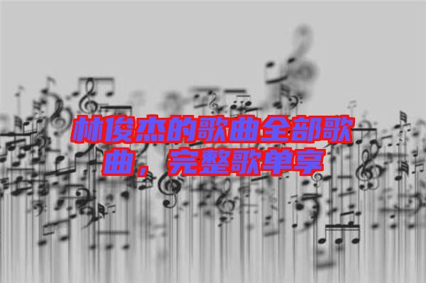 林俊杰的歌曲全部歌曲，完整歌單享