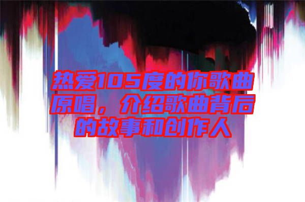 熱愛105度的你歌曲原唱，介紹歌曲背后的故事和創(chuàng)作人